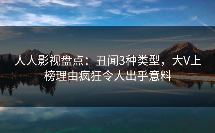 人人影视盘点：丑闻3种类型，大V上榜理由疯狂令人出乎意料