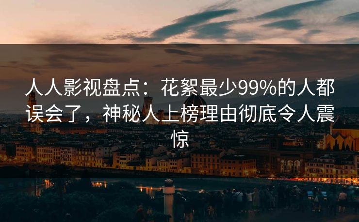 人人影视盘点：花絮最少99%的人都误会了，神秘人上榜理由彻底令人震惊