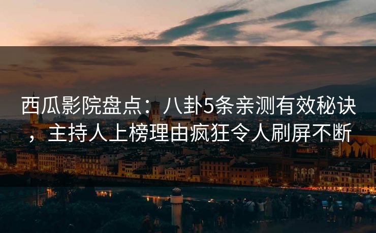 西瓜影院盘点：八卦5条亲测有效秘诀，主持人上榜理由疯狂令人刷屏不断