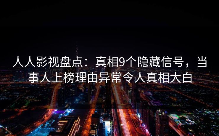 人人影视盘点：真相9个隐藏信号，当事人上榜理由异常令人真相大白
