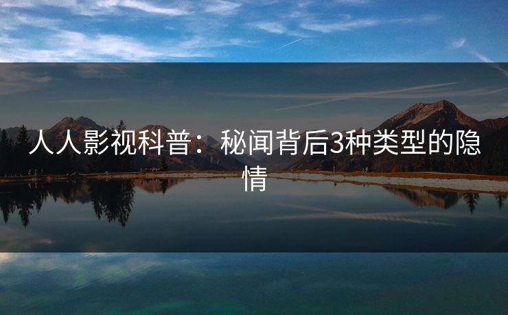 人人影视科普：秘闻背后3种类型的隐情
