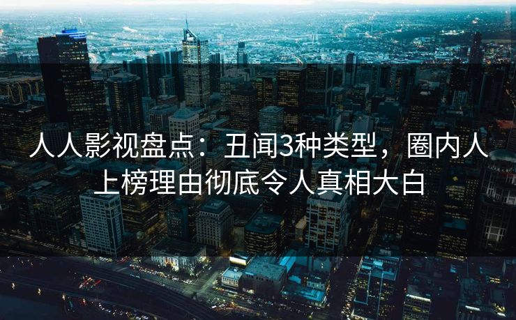 人人影视盘点：丑闻3种类型，圈内人上榜理由彻底令人真相大白