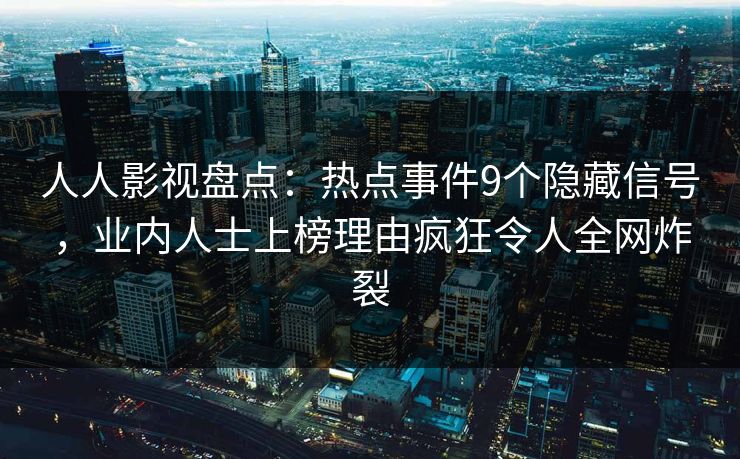 人人影视盘点：热点事件9个隐藏信号，业内人士上榜理由疯狂令人全网炸裂