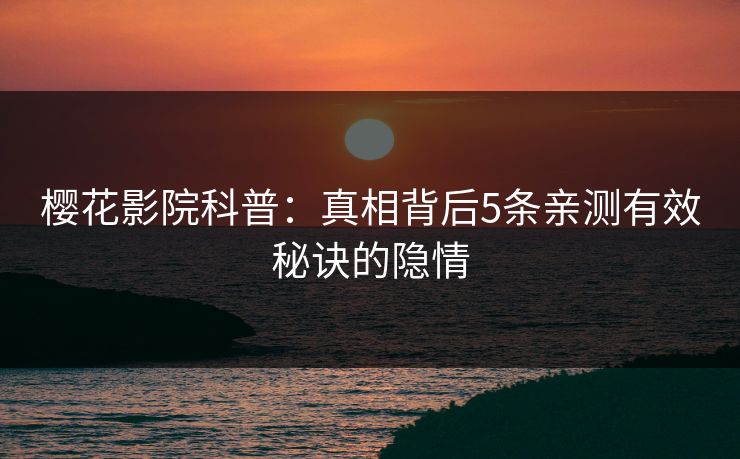 樱花影院科普:真相背后5条亲测有效秘诀的隐情