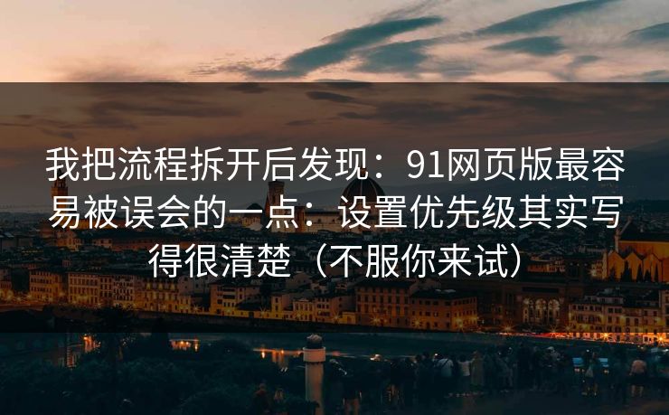 我把流程拆开后发现：91网页版最容易被误会的一点：设置优先级其实写得很清楚（不服你来试）